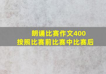 朗诵比赛作文400 按照比赛前比赛中比赛后